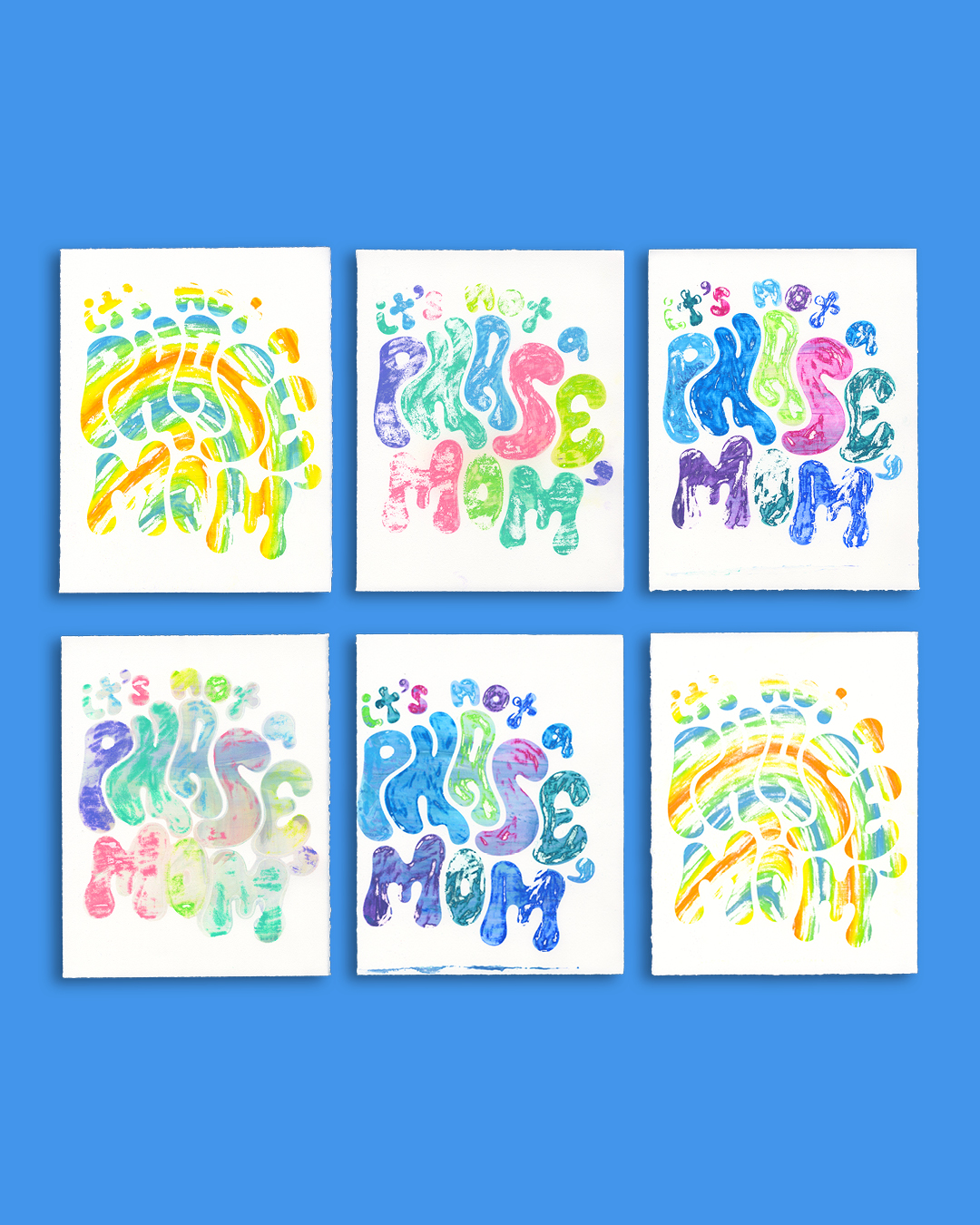 6 monoprints arranged on a bright blue background. Each print is in various bright colors that read 'it's not a phase, mom' in bubbly letters, but the type is distorted and not very legible in some of them. They are messy, and the colors bleed into one another.